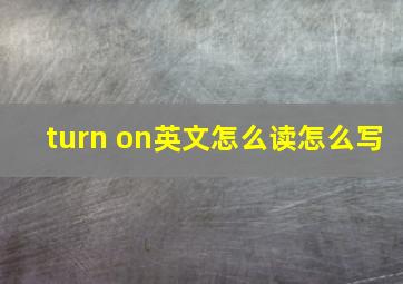 turn on英文怎么读怎么写